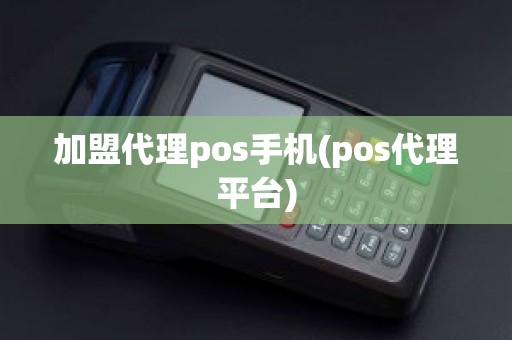 加盟代理pos手机(pos代理平台)