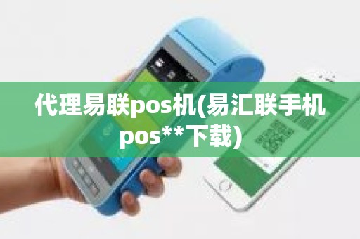 代理易联pos机(易汇联手机pos**下载)