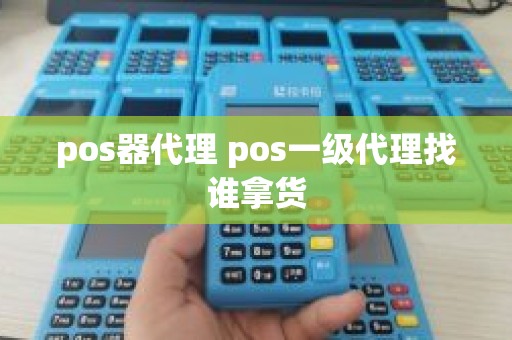pos器代理 pos一级代理找谁拿货