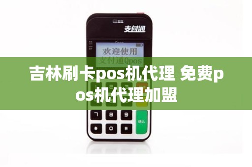 吉林刷卡pos机代理 免费pos机代理加盟