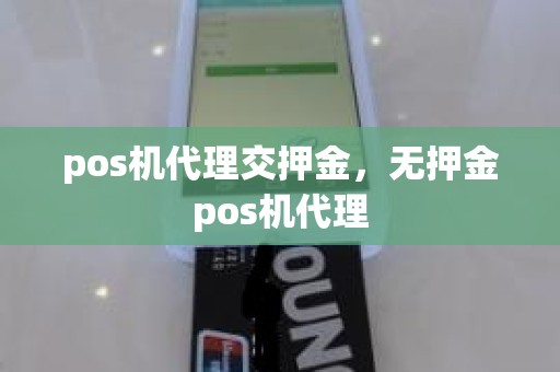 pos机代理交押金，无押金pos机代理