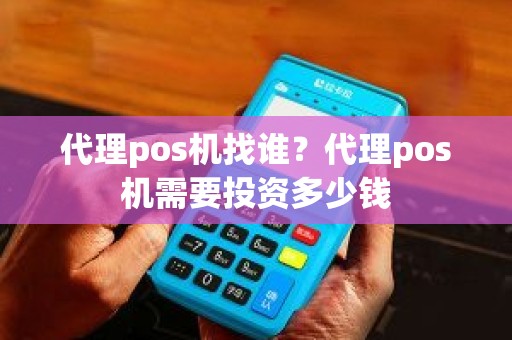 代理pos机找谁？代理pos机需要投资多少钱