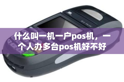 什么叫一机一户pos机，一个人办多台pos机好不好