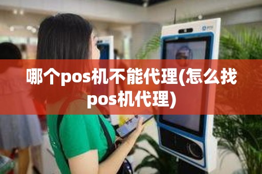 哪个pos机不能代理(怎么找pos机代理)