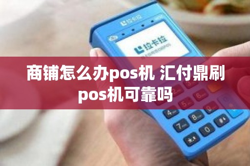 商铺怎么办pos机 汇付鼎刷pos机可靠吗
