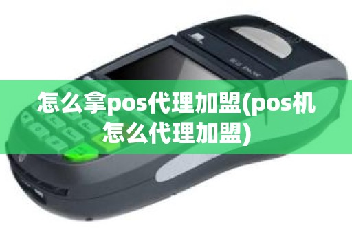 怎么拿pos代理加盟(pos机怎么代理加盟)