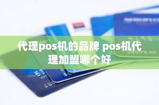 代理pos机的品牌 pos机代理加盟哪个好