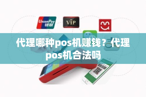 代理哪种pos机赚钱？代理pos机合法吗