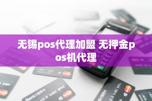 无锡pos代理加盟 无押金pos机代理