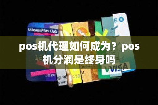 pos机代理如何成为？pos机分润是终身吗