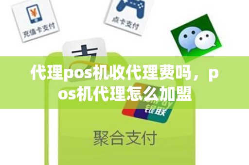 代理pos机收代理费吗，pos机代理怎么加盟