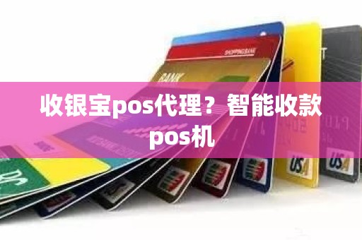 收银宝pos代理？智能收款pos机