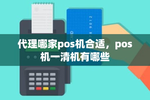 代理哪家pos机合适，pos机一清机有哪些