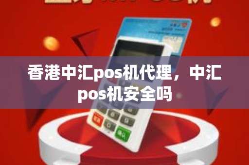 香港中汇pos机代理，中汇pos机安全吗