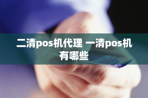 二清pos机代理 一清pos机有哪些