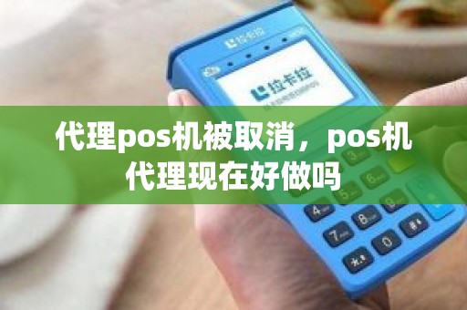 代理pos机被取消，pos机代理现在好做吗