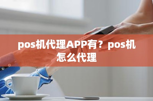 pos机代理APP有？pos机怎么代理