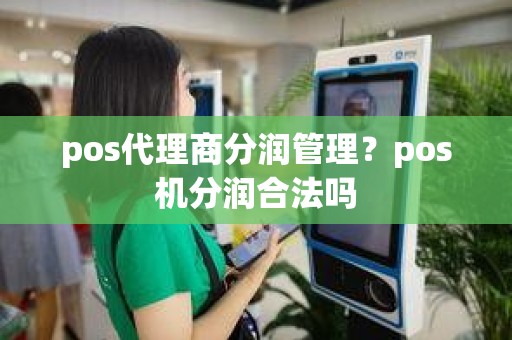 pos代理商分润管理？pos机分润合法吗