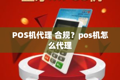 POS机代理 合规？pos机怎么代理