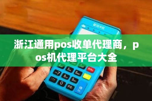 浙江通用pos收单代理商，pos机代理平台大全