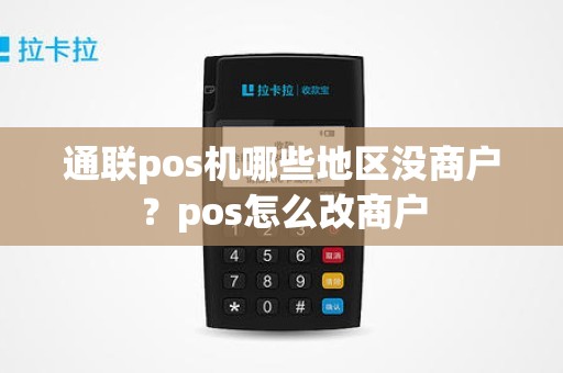 通联pos机哪些地区没商户？pos怎么改商户