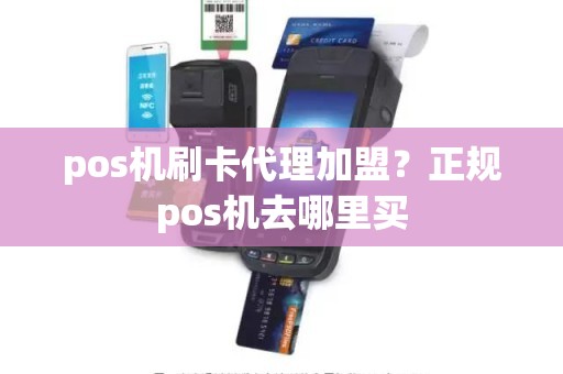 pos机刷卡代理加盟？正规pos机去哪里买