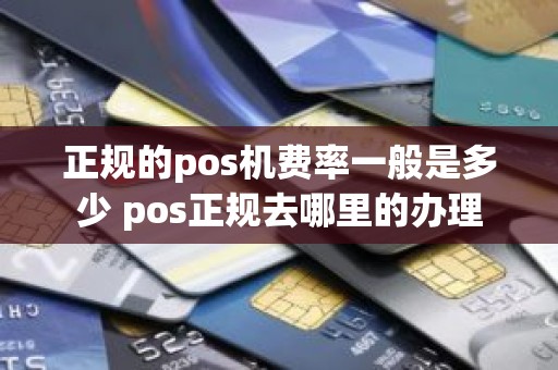 正规的pos机费率一般是多少 pos正规去哪里的办理