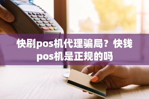 快刷pos机代理骗局？快钱pos机是正规的吗