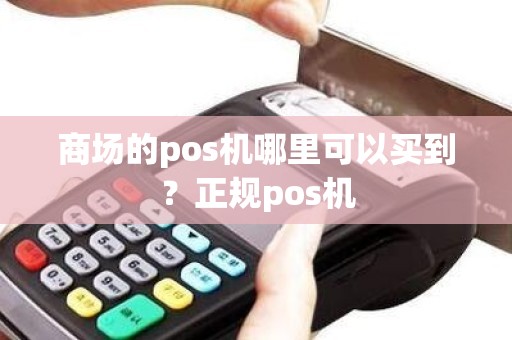 商场的pos机哪里可以买到？正规pos机