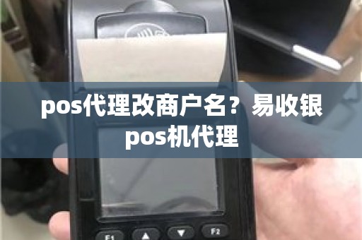 pos代理改商户名？易收银pos机代理