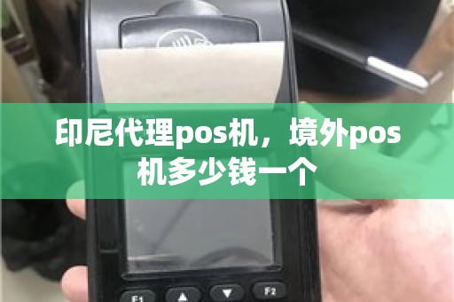 印尼代理pos机，境外pos机多少钱一个