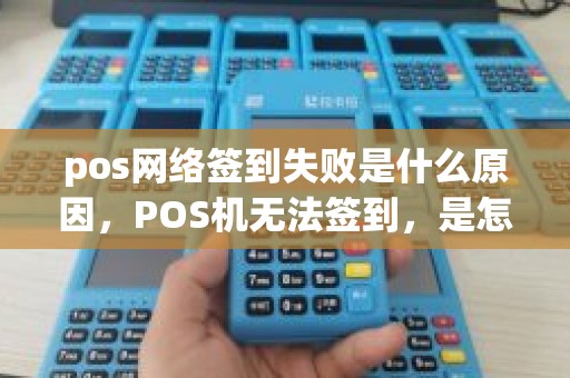 pos网络签到失败是什么原因，POS机无法签到，是怎么回事
