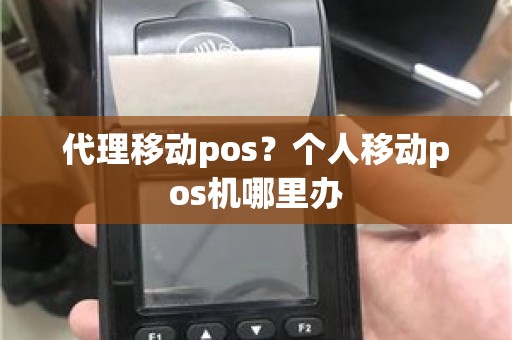 代理移动pos？个人移动pos机哪里办