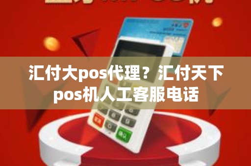 汇付大pos代理？汇付天下pos机人工客服电话