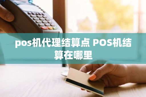 pos机代理结算点 POS机结算在哪里