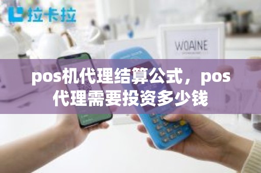 pos机代理结算公式，pos代理需要投资多少钱