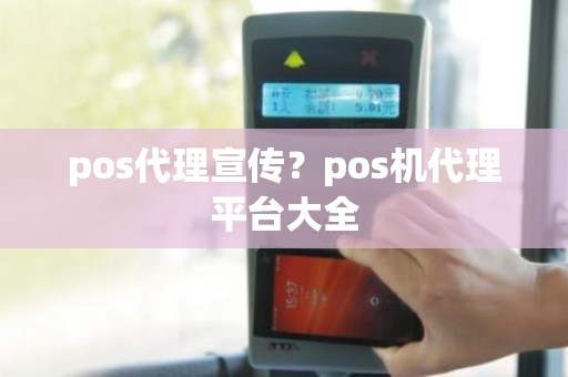 pos代理宣传？pos机代理平台大全