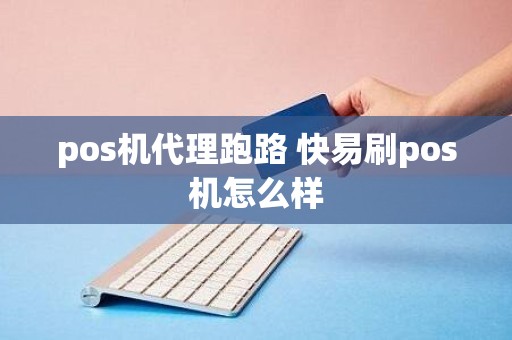 pos机代理跑路 快易刷pos机怎么样