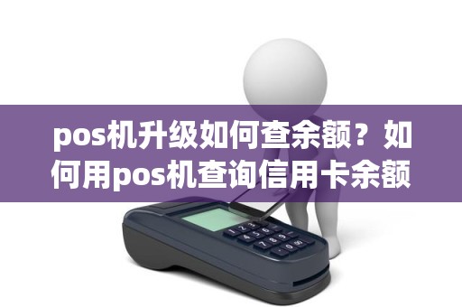 pos机升级如何查余额？如何用pos机查询信用卡余额