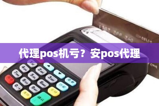 代理pos机亏？安pos代理