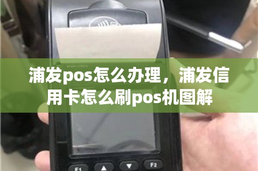 浦发pos怎么办理，浦发信用卡怎么刷pos机图解