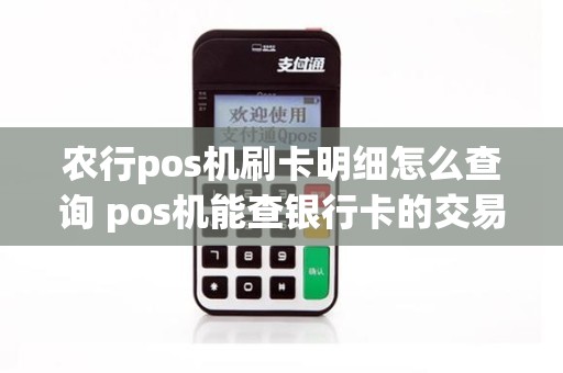 农行pos机刷卡明细怎么查询 pos机能查银行卡的交易明细吗