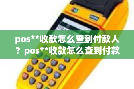 pos**收款怎么查到付款人？pos**收款怎么查到付款人