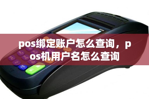 pos绑定账户怎么查询，pos机用户名怎么查询