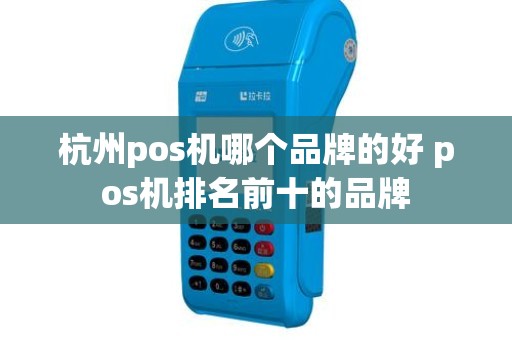 杭州pos机哪个品牌的好 pos机排名前十的品牌