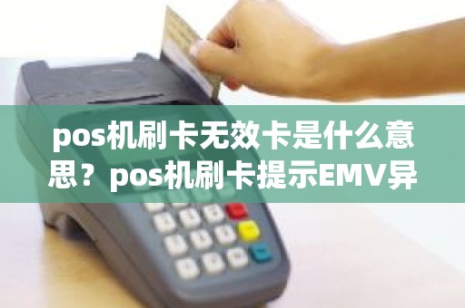 pos机刷卡无效卡是什么意思？pos机刷卡提示EMV异常
