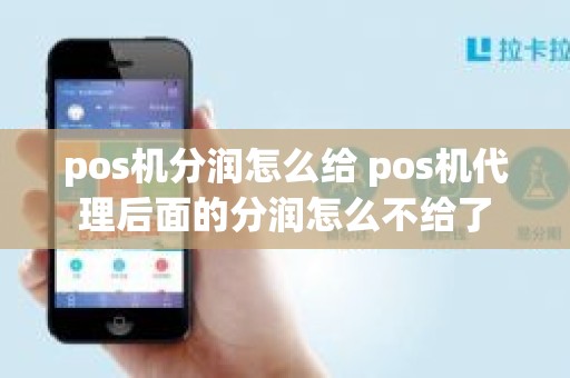 pos机分润怎么给 pos机代理后面的分润怎么不给了