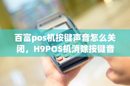 百富pos机按键声音怎么关闭，H9POS机消除按键音