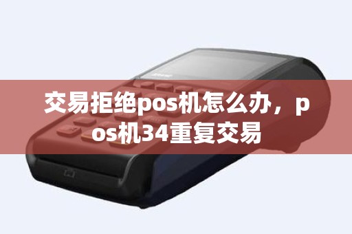 交易拒绝pos机怎么办，pos机34重复交易