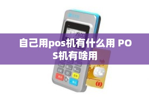 自己用pos机有什么用 POS机有啥用